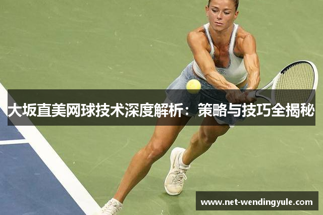 大坂直美网球技术深度解析:策略与技巧全揭秘 大坂直美网球技术深度解析:策略与技巧全揭秘