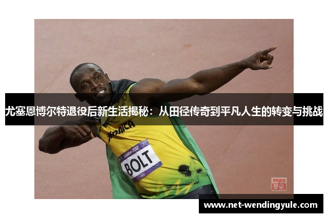 尤塞恩博尔特退役后新生活揭秘:从田径传奇到平凡人生的转变与挑战 尤塞恩博尔特退役后新生活揭秘:从田径传奇到平凡人生的转变与挑战