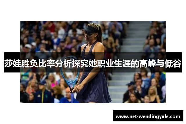 莎娃胜负比率分析探究她职业生涯的高峰与低谷 莎娃胜负比率分析探究她职业生涯的高峰与低谷