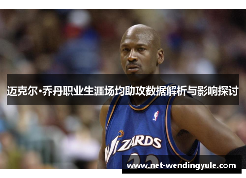 迈克尔·乔丹职业生涯场均助攻数据解析与影响探讨 迈克尔·乔丹职业生涯场均助攻数据解析与影响探讨