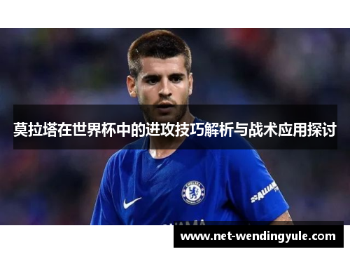 莫拉塔在世界杯中的进攻技巧解析与战术应用探讨 莫拉塔在世界杯中的进攻技巧解析与战术应用探讨