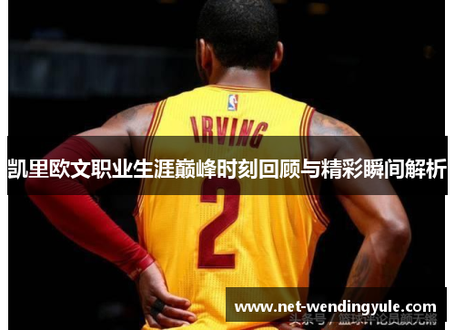 凯里欧文职业生涯巅峰时刻回顾与精彩瞬间解析 凯里欧文职业生涯巅峰时刻回顾与精彩瞬间解析