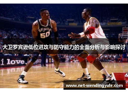 大卫罗宾逊低位进攻与防守能力的全面分析与影响探讨 大卫罗宾逊低位进攻与防守能力的全面分析与影响探讨