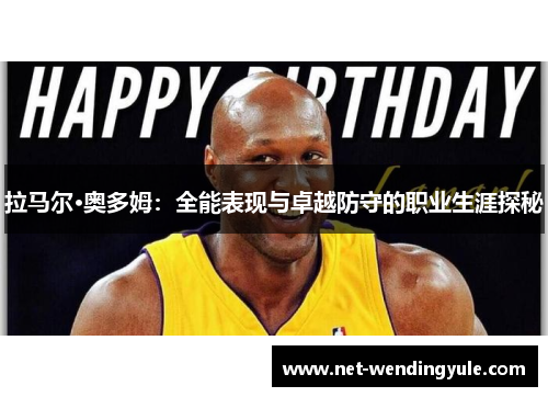 拉马尔·奥多姆:全能表现与卓越防守的职业生涯探秘 拉马尔·奥多姆:全能表现与卓越防守的职业生涯探秘