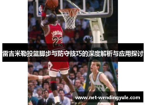 雷吉米勒投篮脚步与防守技巧的深度解析与应用探讨 雷吉米勒投篮脚步与防守技巧的深度解析与应用探讨