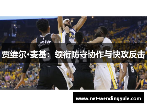贾维尔·麦基:领衔防守协作与快攻反击 贾维尔·麦基:领衔防守协作与快攻反击