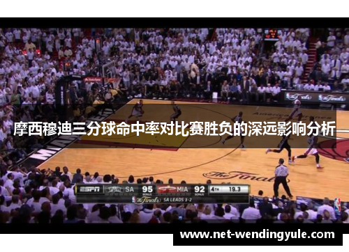 摩西穆迪三分球命中率对比赛胜负的深远影响分析 摩西穆迪三分球命中率对比赛胜负的深远影响分析