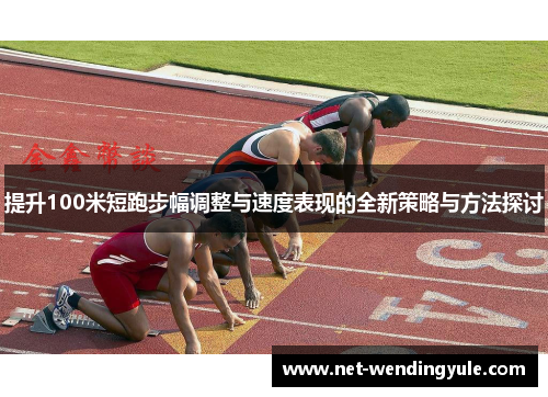 提升100米短跑步幅调整与速度表现的全新策略与方法探讨 提升100米短跑步幅调整与速度表现的全新策略与方法探讨