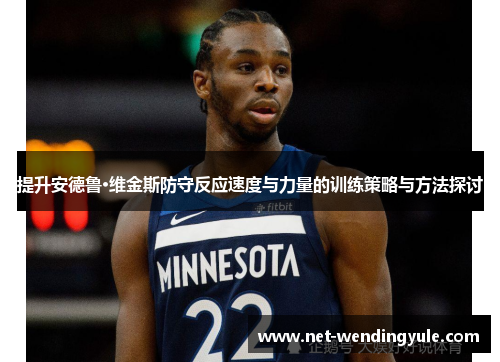 提升安德鲁·维金斯防守反应速度与力量的训练策略与方法探讨 提升安德鲁·维金斯防守反应速度与力量的训练策略与方法探讨