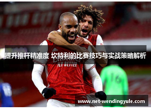 提升推杆精准度 坎特利的比赛技巧与实战策略解析 提升推杆精准度 坎特利的比赛技巧与实战策略解析