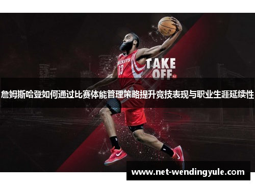 詹姆斯哈登如何通过比赛体能管理策略提升竞技表现与职业生涯延续性 詹姆斯哈登如何通过比赛体能管理策略提升竞技表现与职业生涯延续性