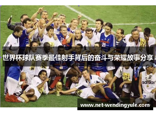世界杯球队赛季最佳射手背后的奋斗与荣耀故事分享 世界杯球队赛季最佳射手背后的奋斗与荣耀故事分享
