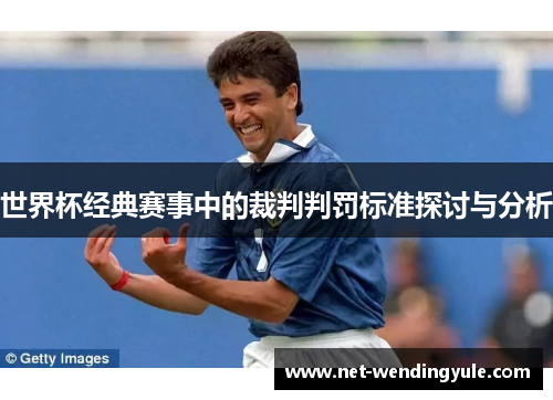 世界杯经典赛事中的裁判判罚标准探讨与分析 世界杯经典赛事中的裁判判罚标准探讨与分析
