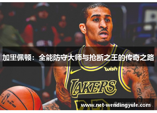 加里佩顿:全能防守大师与抢断之王的传奇之路 加里佩顿:全能防守大师与抢断之王的传奇之路