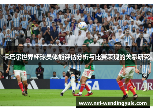 卡塔尔世界杯球员体能评估分析与比赛表现的关系研究 卡塔尔世界杯球员体能评估分析与比赛表现的关系研究