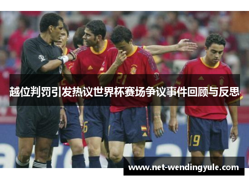 越位判罚引发热议世界杯赛场争议事件回顾与反思 越位判罚引发热议世界杯赛场争议事件回顾与反思