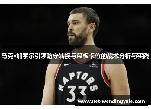 马克·加索尔引领防守转换与篮板卡位的战术分析与实践 马克·加索尔引领防守转换与篮板卡位的战术分析与实践