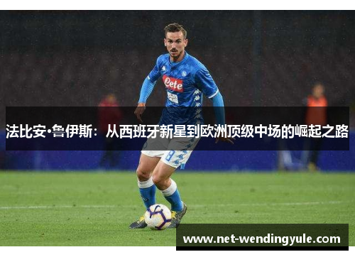 法比安·鲁伊斯:从西班牙新星到欧洲顶级中场的崛起之路 法比安·鲁伊斯:从西班牙新星到欧洲顶级中场的崛起之路