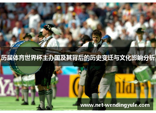 历届体育世界杯主办国及其背后的历史变迁与文化影响分析 历届体育世界杯主办国及其背后的历史变迁与文化影响分析