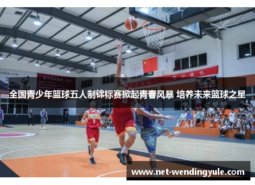 全国青少年篮球五人制锦标赛掀起青春风暴 培养未来篮球之星 全国青少年篮球五人制锦标赛掀起青春风暴 培养未来篮球之星
