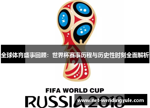 全球体育盛事回顾:世界杯赛事历程与历史性时刻全面解析 全球体育盛事回顾:世界杯赛事历程与历史性时刻全面解析
