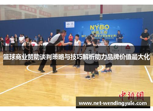 篮球商业赞助谈判策略与技巧解析助力品牌价值最大化 篮球商业赞助谈判策略与技巧解析助力品牌价值最大化