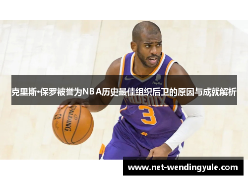 克里斯·保罗被誉为NBA历史最佳组织后卫的原因与成就解析 克里斯·保罗被誉为NBA历史最佳组织后卫的原因与成就解析