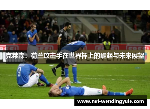 克莱森:荷兰攻击手在世界杯上的崛起与未来展望 克莱森:荷兰攻击手在世界杯上的崛起与未来展望