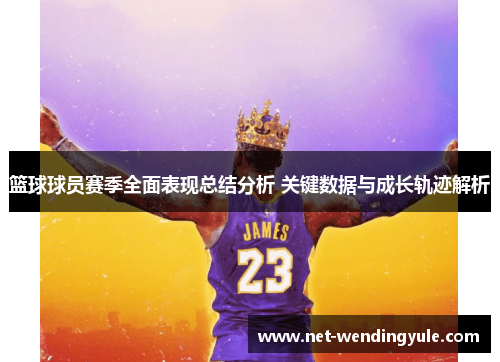 篮球球员赛季全面表现总结分析 关键数据与成长轨迹解析 篮球球员赛季全面表现总结分析 关键数据与成长轨迹解析