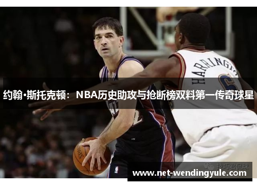 约翰·斯托克顿:NBA历史助攻与抢断榜双料第一传奇球星 约翰·斯托克顿:NBA历史助攻与抢断榜双料第一传奇球星