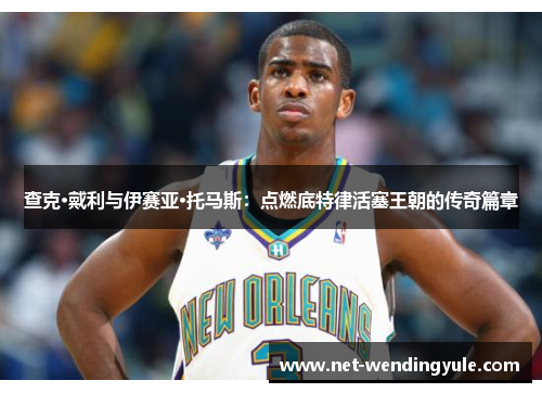 查克·戴利与伊赛亚·托马斯:点燃底特律活塞王朝的传奇篇章 查克·戴利与伊赛亚·托马斯:点燃底特律活塞王朝的传奇篇章