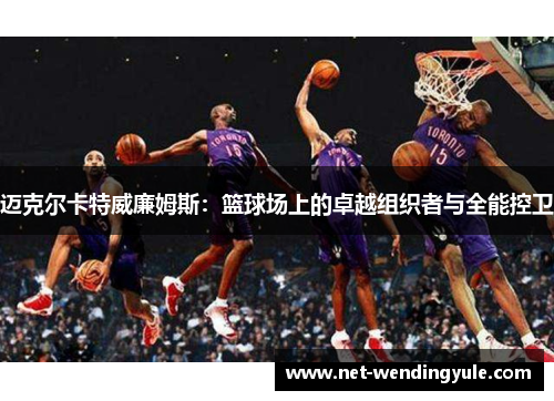 迈克尔卡特威廉姆斯:篮球场上的卓越组织者与全能控卫 迈克尔卡特威廉姆斯:篮球场上的卓越组织者与全能控卫