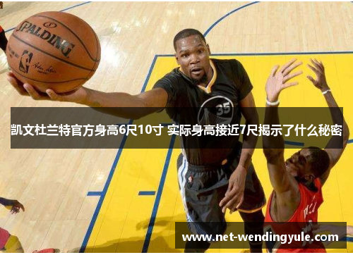 凯文杜兰特官方身高6尺10寸 实际身高接近7尺揭示了什么秘密 凯文杜兰特官方身高6尺10寸 实际身高接近7尺揭示了什么秘密