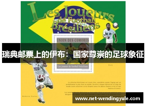 瑞典邮票上的伊布:国家尊崇的足球象征 瑞典邮票上的伊布:国家尊崇的足球象征