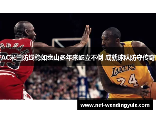 AC米兰防线稳如泰山多年来屹立不倒 成就球队防守传奇 AC米兰防线稳如泰山多年来屹立不倒 成就球队防守传奇