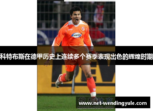 科特布斯在德甲历史上连续多个赛季表现出色的辉煌时期 科特布斯在德甲历史上连续多个赛季表现出色的辉煌时期