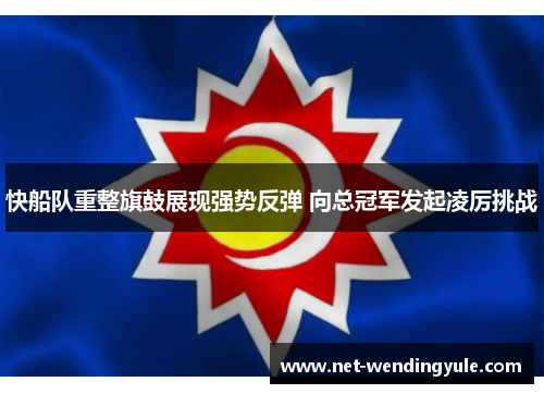 快船队重整旗鼓展现强势反弹 向总冠军发起凌厉挑战 快船队重整旗鼓展现强势反弹 向总冠军发起凌厉挑战