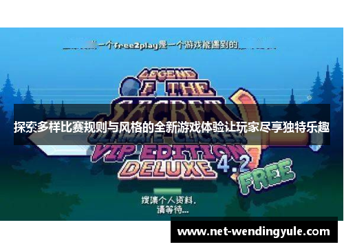 探索多样比赛规则与风格的全新游戏体验让玩家尽享独特乐趣 探索多样比赛规则与风格的全新游戏体验让玩家尽享独特乐趣