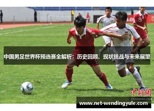 中国男足世界杯预选赛全解析:历史回顾、现状挑战与未来展望 中国男足世界杯预选赛全解析:历史回顾、现状挑战与未来展望