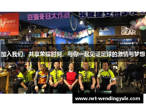 加入我们,共享荣耀时刻,与你一起见证足球的激情与梦想 加入我们,共享荣耀时刻,与你一起见证足球的激情与梦想