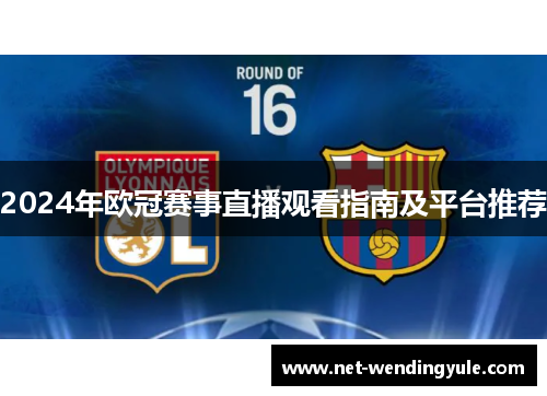 2024年欧冠赛事直播观看指南及平台推荐 2024年欧冠赛事直播观看指南及平台推荐