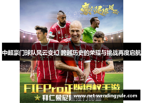 中超豪门球队风云变幻 跨越历史的荣耀与挑战再度启航 中超豪门球队风云变幻 跨越历史的荣耀与挑战再度启航