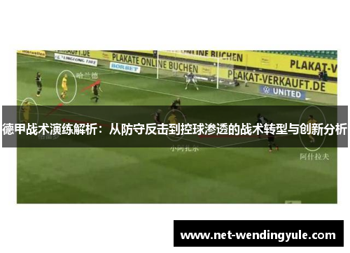 德甲战术演练解析:从防守反击到控球渗透的战术转型与创新分析 德甲战术演练解析:从防守反击到控球渗透的战术转型与创新分析