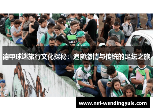德甲球迷旅行文化探秘:追随激情与传统的足坛之旅 德甲球迷旅行文化探秘:追随激情与传统的足坛之旅