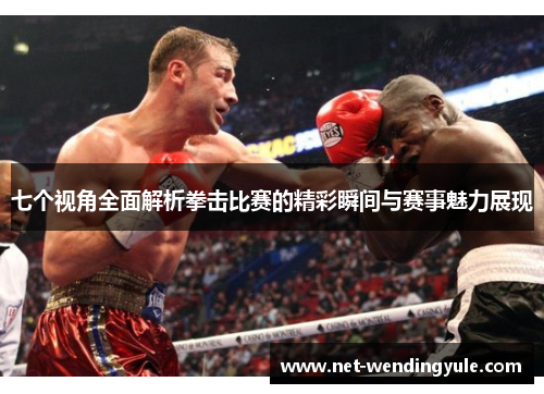 七个视角全面解析拳击比赛的精彩瞬间与赛事魅力展现 七个视角全面解析拳击比赛的精彩瞬间与赛事魅力展现