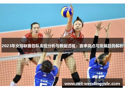 2023年女排联赛各队表现分析与数据透视：赛季亮点与发展趋势解析