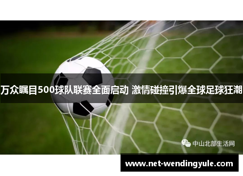 万众瞩目500球队联赛全面启动 激情碰撞引爆全球足球狂潮