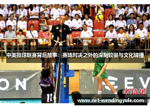 中美排球联赛背后故事:赛场对决之外的深刻较量与文化碰撞 中美排球联赛背后故事:赛场对决之外的深刻较量与文化碰撞