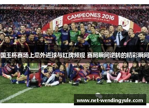 国王杯赛场上意外进球与红牌频现 赛局瞬间逆转的精彩瞬间 国王杯赛场上意外进球与红牌频现 赛局瞬间逆转的精彩瞬间