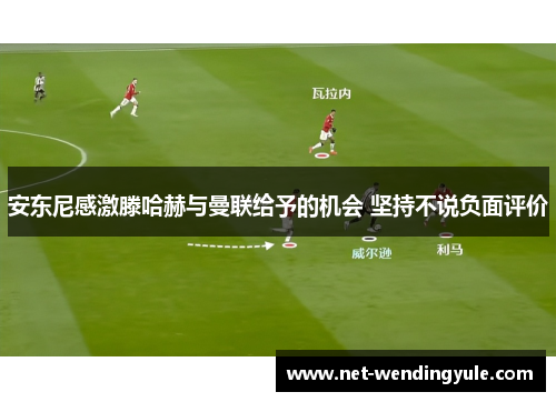 安东尼感激滕哈赫与曼联给予的机会 坚持不说负面评价 安东尼感激滕哈赫与曼联给予的机会 坚持不说负面评价